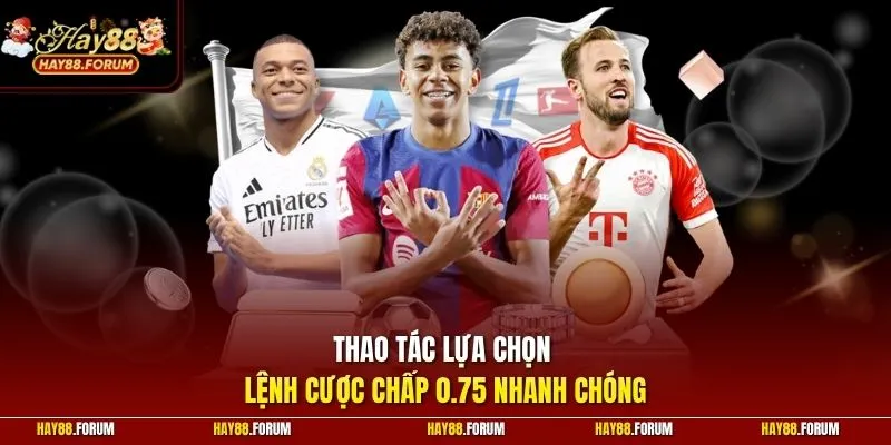 Thao tác lựa chọn lệnh cược chấp 0.75 nhanh chóng