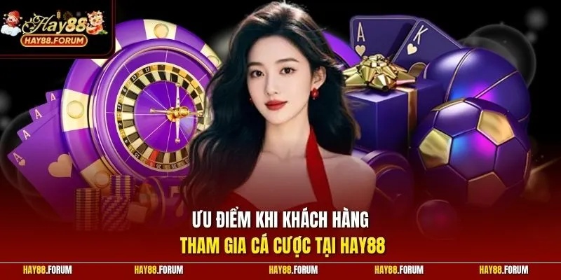 Ưu điểm khi khách hàng tham gia cá cược tại HAY88